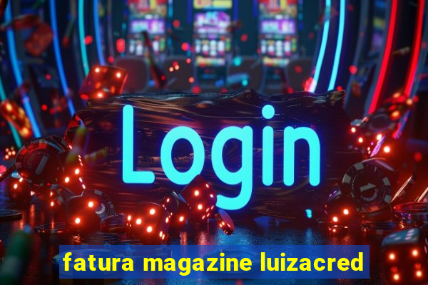 fatura magazine luizacred